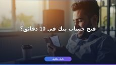 طريقة فتح حساب بنكي أونلاين في 10 دقائق دليلك الكامل 2026