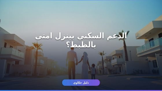موعد نزول الدعم السكني 2026: جدول الأشهر + شروط الاستحقاق الجديدة