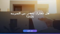 إعفاء الضريبة العقارية 2026: الشروط والفئات المستفيدة