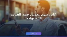 رسوم تجديد رخصة القيادة 10 سنوات