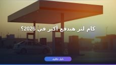 أسعار البنزين والسولار الجديدة 2026