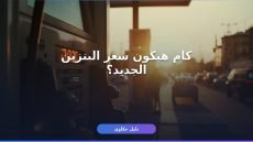 سعر البنزين الجديد يوليو 2026