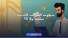 منظومة الضرائب الجديدة مصر 2026: 7 تعديلات أساسية لازم تعرفها