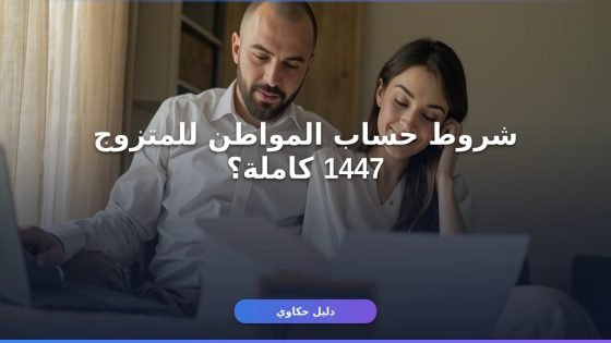 شروط حساب المواطن للمتزوج 1447: دليل القبول والتسجيل الكامل