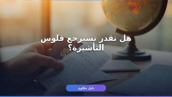 إسترداد رسوم التأشيرة السياحية: الخطوات والمستندات كاملة