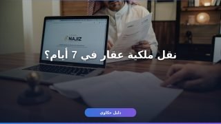 نقل ملكية عقار عبر ناجز — الدليل الكامل خطوة بخطوة