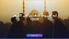 شروط التقديم في الأزهر الشريف 2026 — دليل كامل وحدّثته