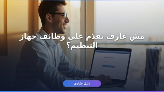التقديم على وظائف جهاز التنظيم: دليلك الكامل للتسجيل والشروط