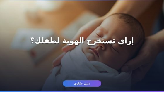 استخراج هوية وطنية للمواليد الجدد: الخطوات والأوراق كاملة