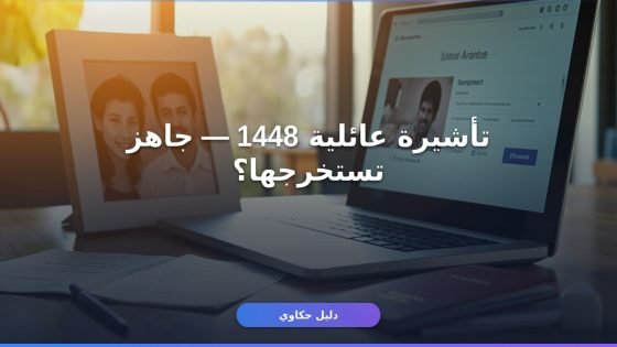 استخراج تأشيرة زيارة عائلية 1448 — الخطوات كاملة بدون أخطاء
