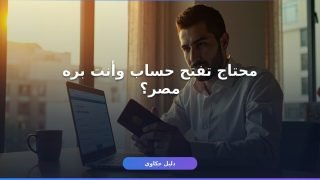 فتح حساب للمغتربين في مصر: الدليل الكامل بالأوراق والشروط