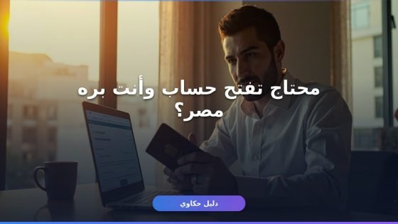 فتح حساب للمغتربين في مصر: الدليل الكامل بالأوراق والشروط