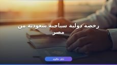 رخصة دولية سياحية سعودية: استخراجها من مصر بـ3 خطوات