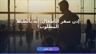 إذن سفر الأطفال: خطوات الاستخراج والمستندات المطلوبة
