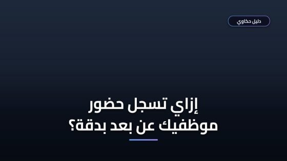 تسجيل حضور وانصراف عن بعد — الطرق الأضمن ولا التطبيقات الذكية؟