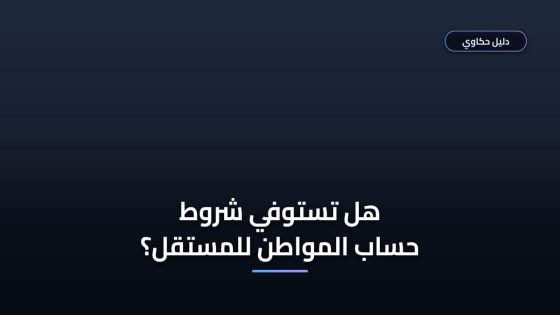 شروط حساب المواطن للمستقل 1448: الأوراق المطلوبة والقبول