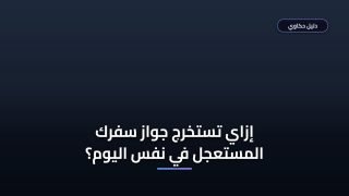 إزاي تعمل استخراج جواز سفر مستعجل مصر في نفس اليوم؟